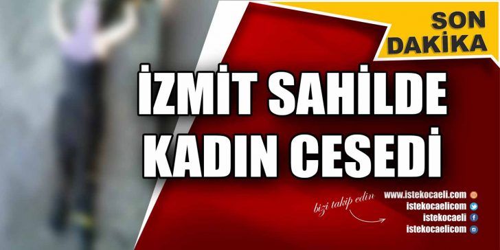 Bugün İzmit’te vatandaşlar sahilde bir kadın cesedi ile karşılaştı. Edinilen